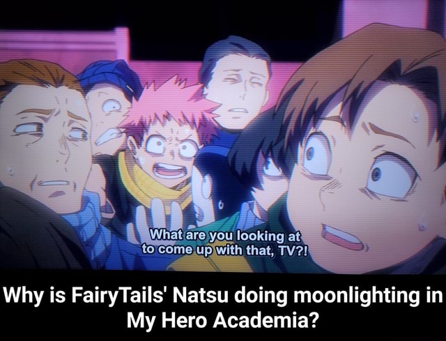 Why is FairyTails' Natsu doing moonlighting in My Hero Academia? - Why