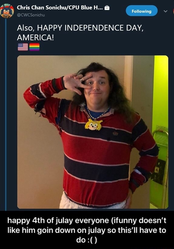 Chris Chan Blue H... @CWCSonichu Also, HAPPY INDEPENDENCE DAY AMERICA! happy of julay everyone
