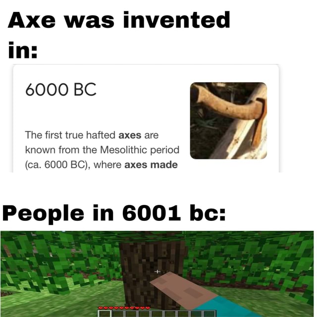 Axe was invented in 6000 BC The first true hafted axes are known from