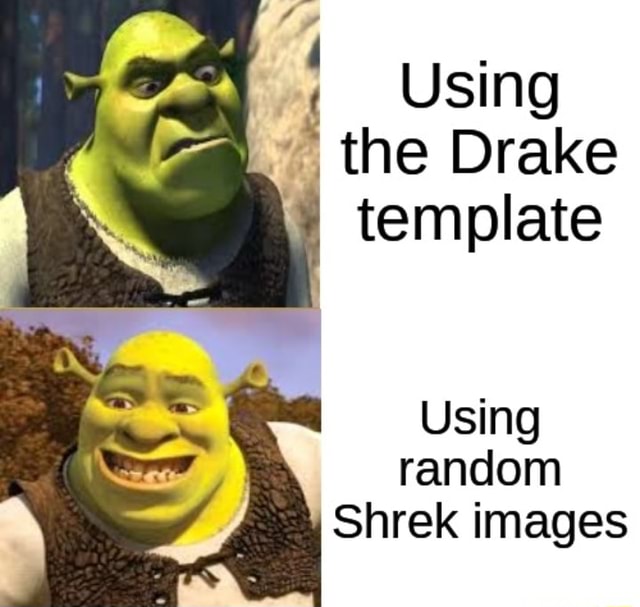 Using 7 the Drake I template Using random Shrek images - iFunny