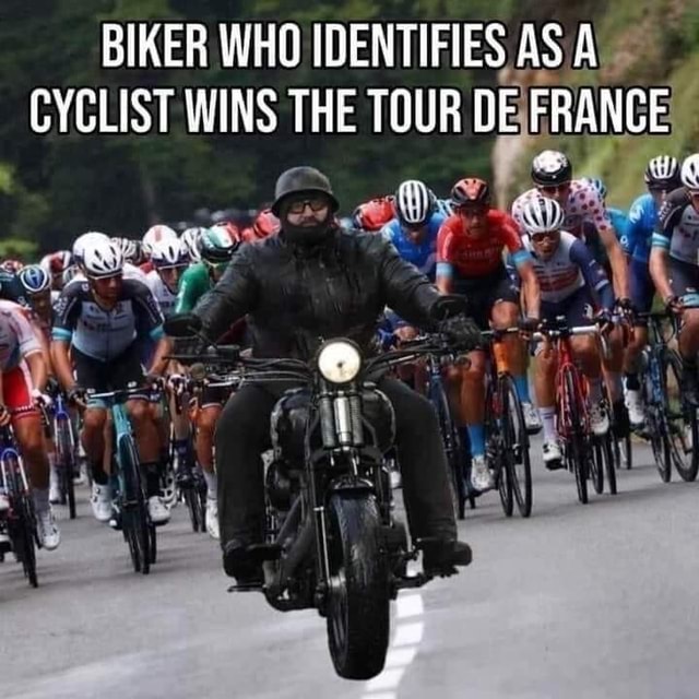 BIKER WHO IDENTIFIES AS CYCLIST WINS THE TOUR DE FRANCE IFunny
