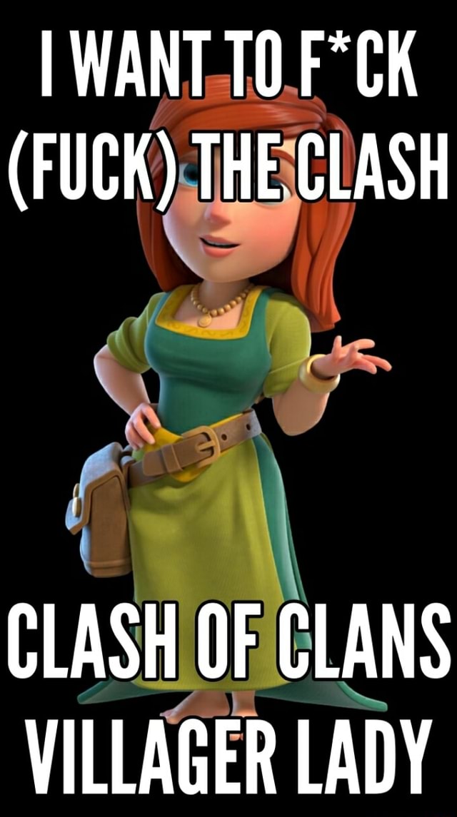 I WANT TO (FUCK) THE CLASH CLASH OF CLANS VILLAGER LADY iFunny