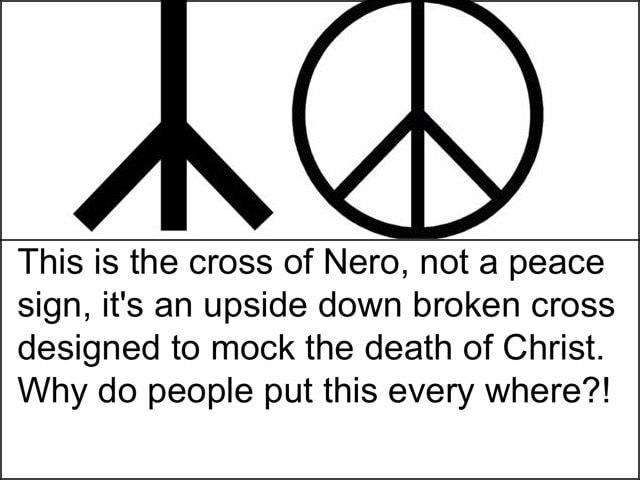 This Is The Cross Of Nero Not A Peace Sign It S An Upside Down Broken Cross Designed To Mock The Death Of Christ Why Do People Put This Every Where