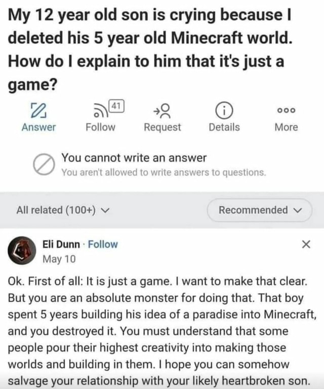 My 12 year old son is crying because I deleted his 5 year old Minecraft ...