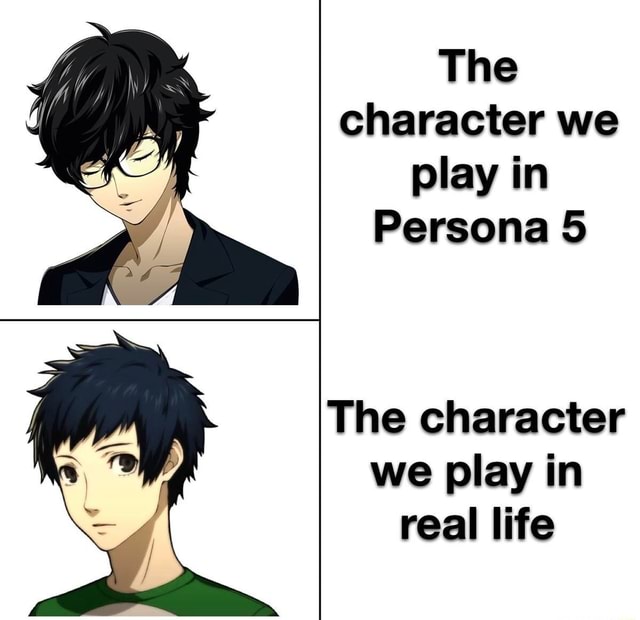 The character we play in Persona 5 The character we play in real life ...