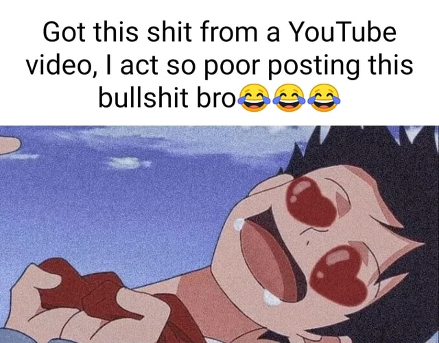 Got This Shit From A YouTube Video I Act So Poor Posting This Bullshit Bro IFunny