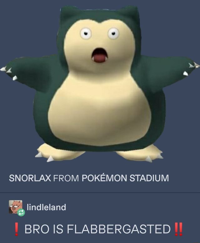 SNORLAX FROM POKEMON STADIUM lindleland BRO IS FLABBERGASTED - iFunny ...