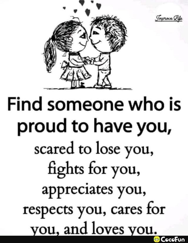 Find someone who is proud to have you, scared to lose you, fights for ...