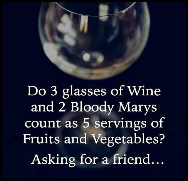 Do 3 glasses of Wine and 2 Bloody Marys count as - , ervings of Fruits ...