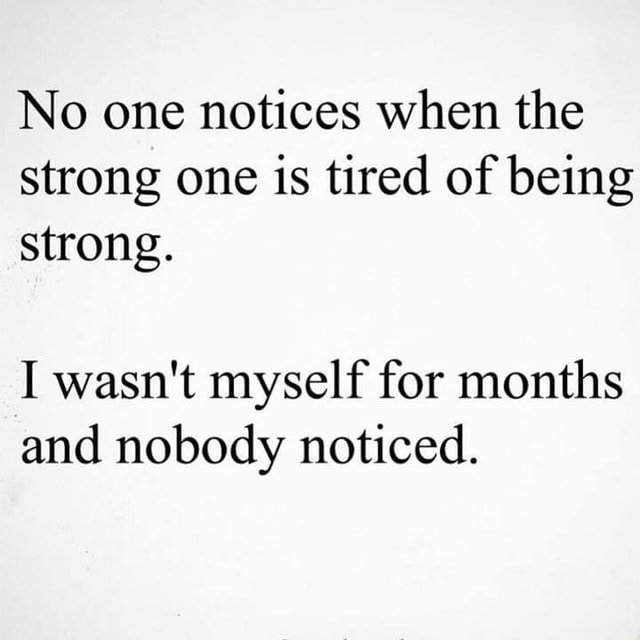 No one notices when the strong one is tired of being strong. I wasn't ...