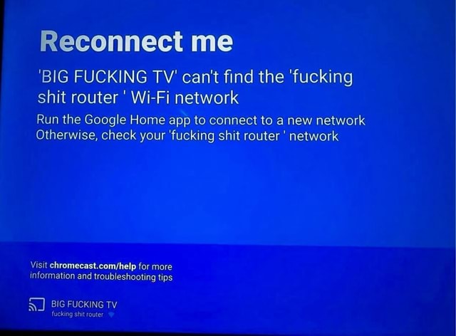 Reconnect me 'BIG FUCKING TV' can't find the 'fucking shit router Wi-Fi ...