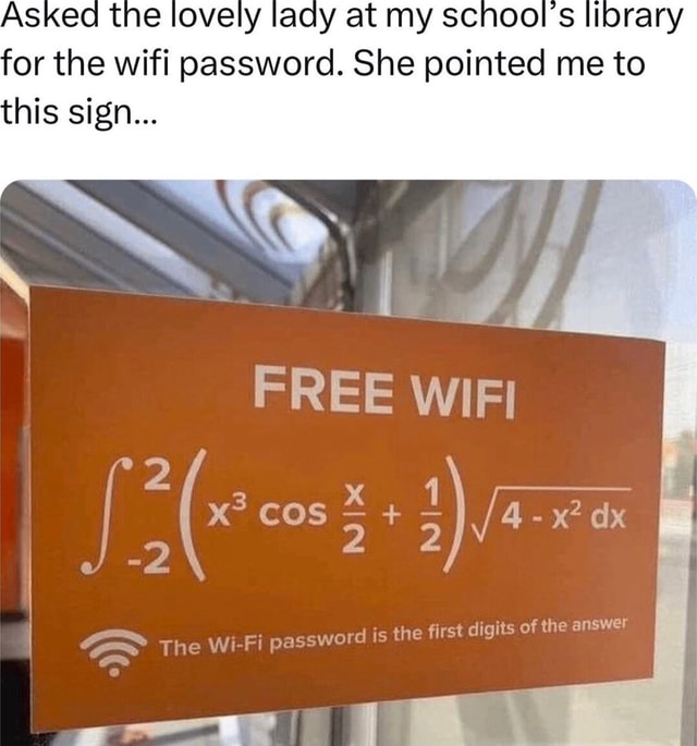 The lovely lacy at my school's library for the wifi password. She ...