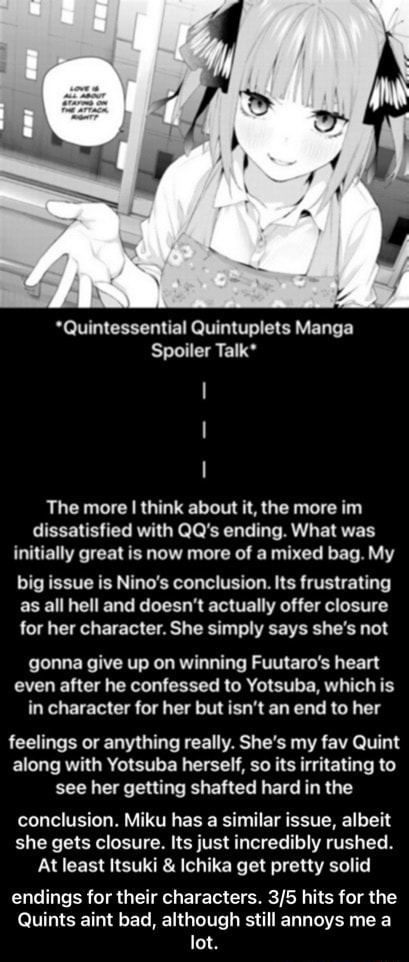 Quintessential Quintuplets Manga Spoiler Talk* The more I think about it,  the more in dissatisfied with QQ's ending. What was initially great is now  more of a mixed bag. My big issue