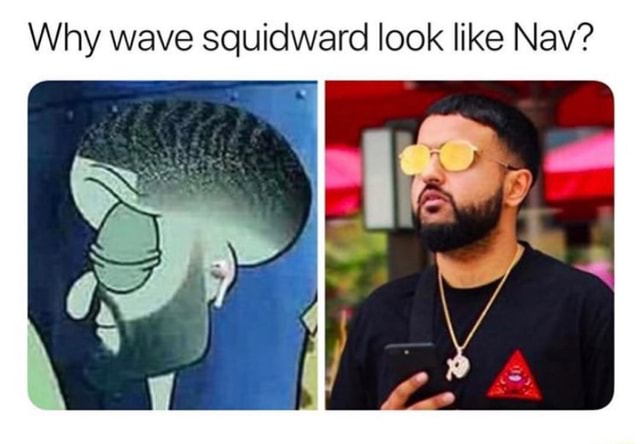 Why wave squidward look like Nav? - iFunny