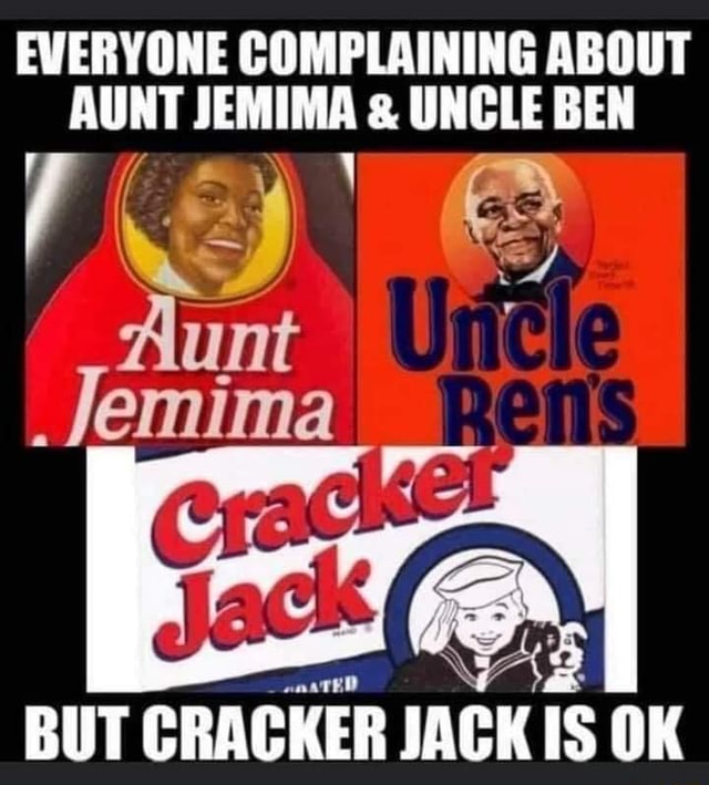 Everyone Complaining About Aunt Jemima Uncle Ben Aunt Jemima But