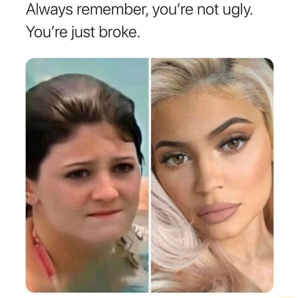 Always remember, you're not ugly. You're just broke. iFunny