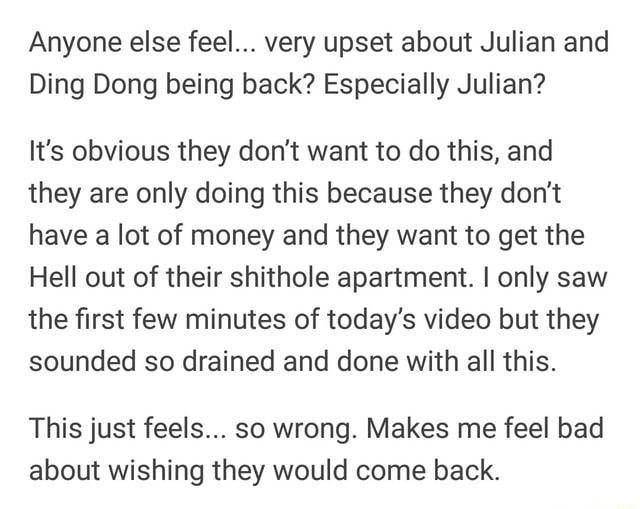 Anyone Else Feel Very Upset About Julian And Ding Dong Being Back Especially Julian It S Obvious They Don T Want To Do This And They Are Only Doing This Because They Don T Have