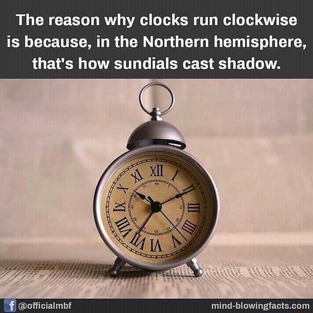 The reason why clocks run clockwise is because, in the Northern
