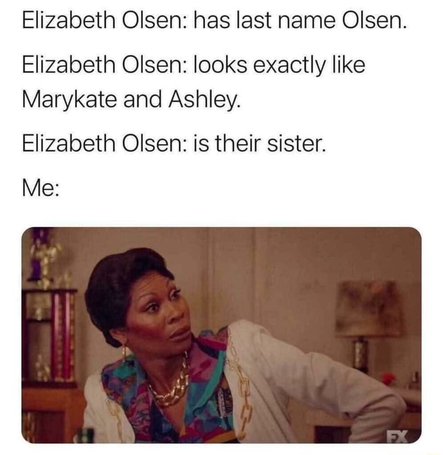 Elizabeth Olsen: has last name Olsen. Elizabeth Olsen: looks exactly ...