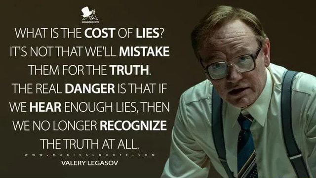 True What Is The Cost Of Lies It S Al Well Mistake Them Forthe Truth The Real Danger Is That If We Hear Enough Lies Then I We No Longer Recognize The Truth At All Valery Legasov