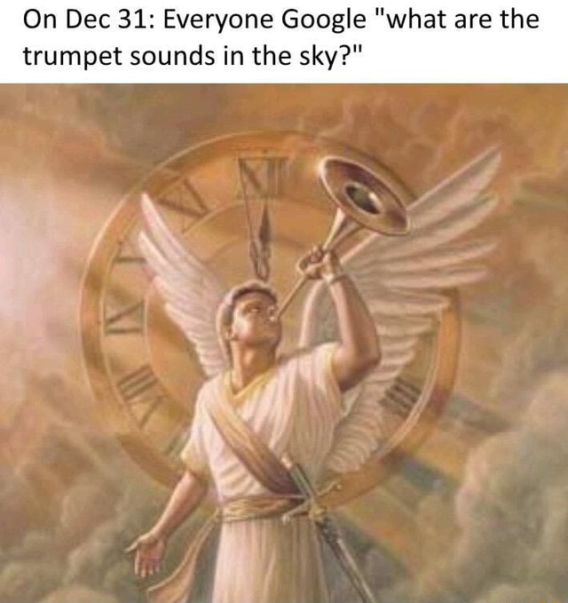 On Dec 31: Everyone Google "what are the trumpet sounds in the sky