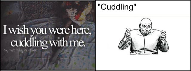 I Wish You Were Here Cuddling With Me