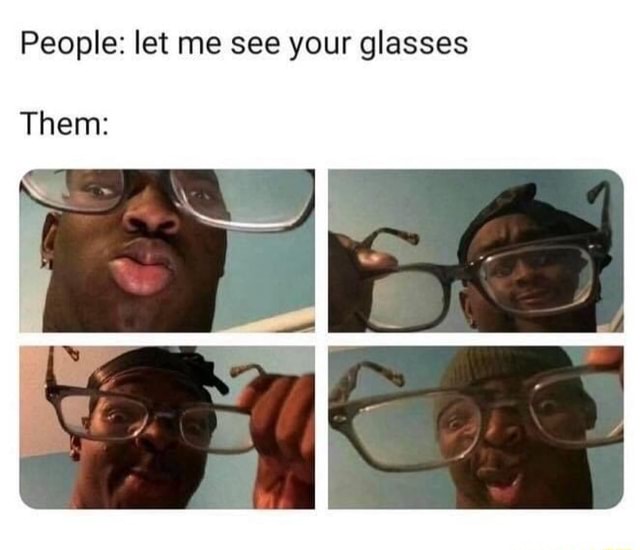 People Let Me See Your Glasses Them Ifunny