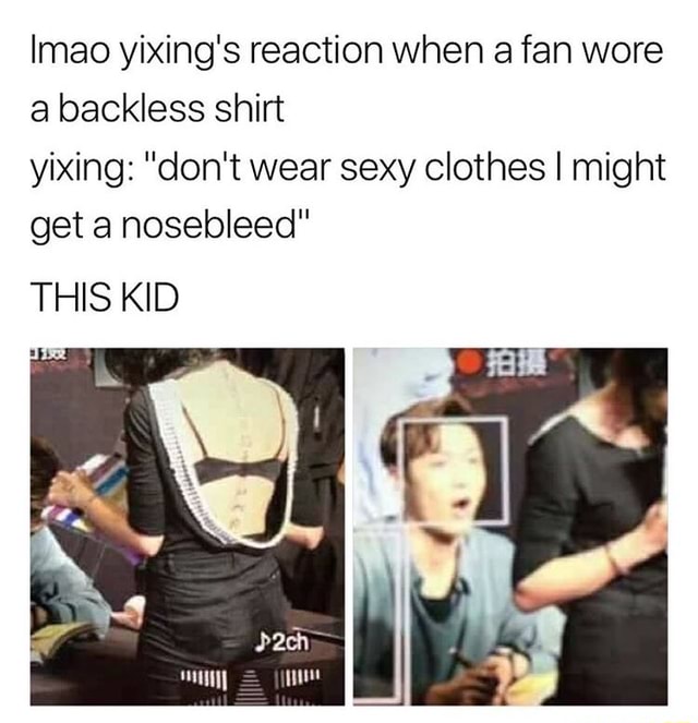 Imao Yixing S Reaction When A Fan Wore A Backless Shirt Yixing Don T Wear Sexy Clothes I Might Get A Nosebleed This Kid