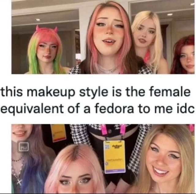 This makeup style is the female equivalent of a fedora to me ide iFunny