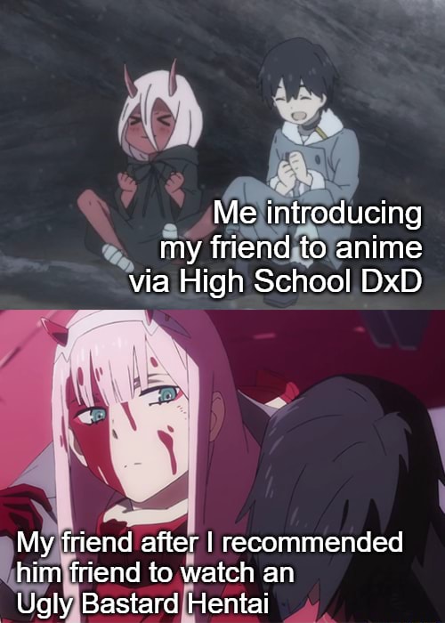 Lol A Funnie Me Introducing My Friend To Anime Via High School Dxd My Friend After I Recommended Him Friend To Watch An Ugly Bastard Hentai