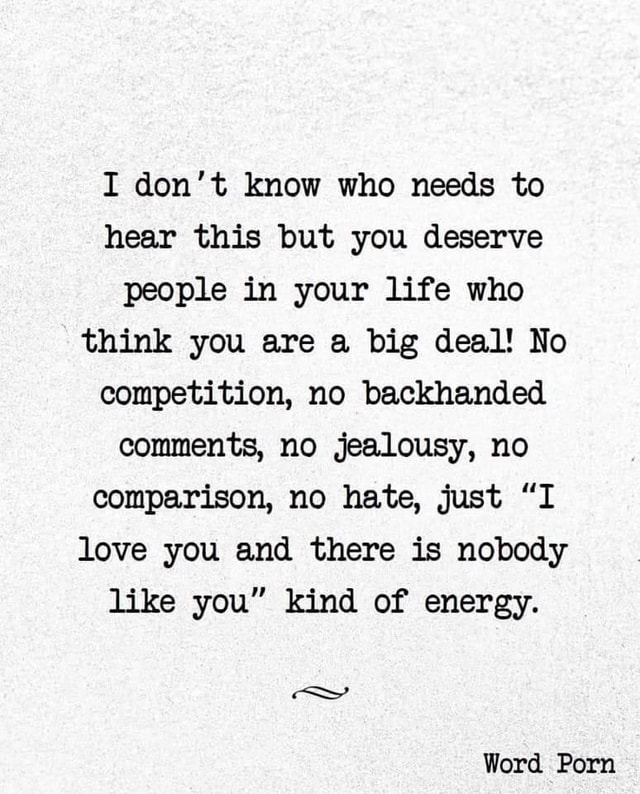 I Don T Know Who Needs To Hear This But You Deserve People In Your Life Who Think You Are A Big Deal No Competition No Backhanded Comments No Jealousy No Comparison No