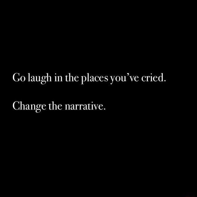 Image] Go laugh in the place you have cried. Change the narrative. :  r/GetMotivated