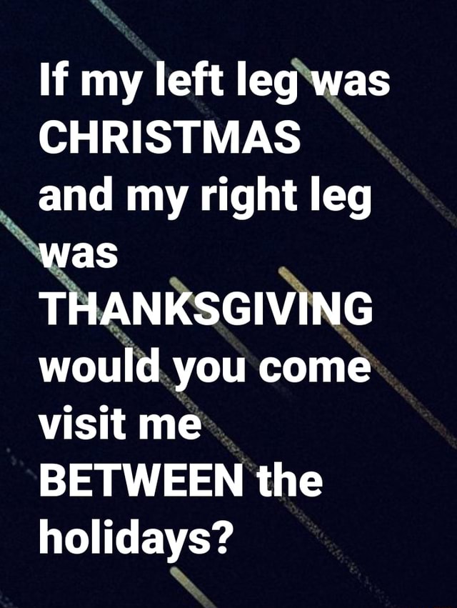 if-my-left-leg-was-christmas-and-my-right-leg-was-thanksgiving-would