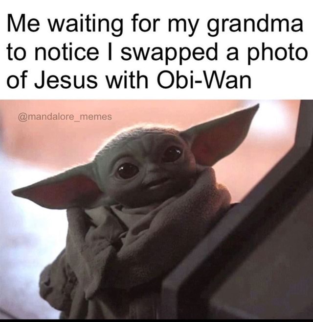 Me waiting for my grandma to notice I swapped a photo of Jesus with Obi ...