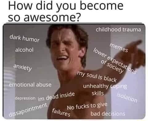 How Did You Become So Awesome Childhood Trauma Dark Humor Alcohol Of Pe Ty Ty Sout Ig Black Unhealthy G Skills Abuse Depression Jm Dead Inside No Fucks To Silures Bad Dect