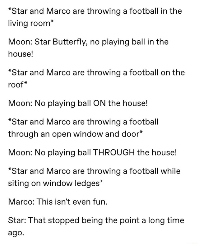 *Star and Marco are throwing a football in the living room* Moon Star