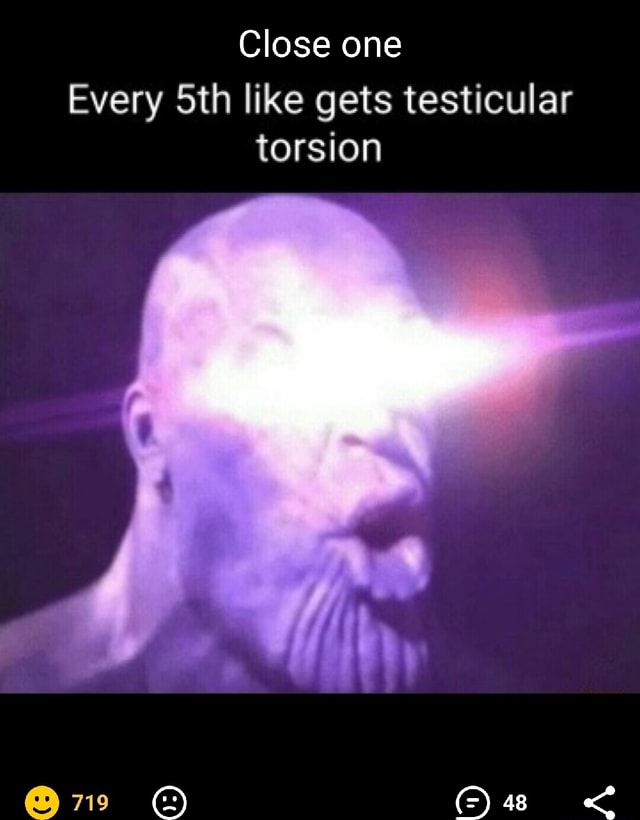 Close one Every like gets testicular torsion 48 iFunny