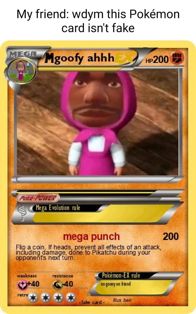 My friend: wdym this Pokemon card isn't fake mega punch Flip a coin. ff heads, prevent all effects of an attack, ding done to Pikatchu during your nents next tum. - iFunny My friend: wdym this Pokemon card isn't fake mega punch Flip a coin. ff heads, prevent all effects of an attack, ding done to Pikatchu during your nents next tum. - iFunny