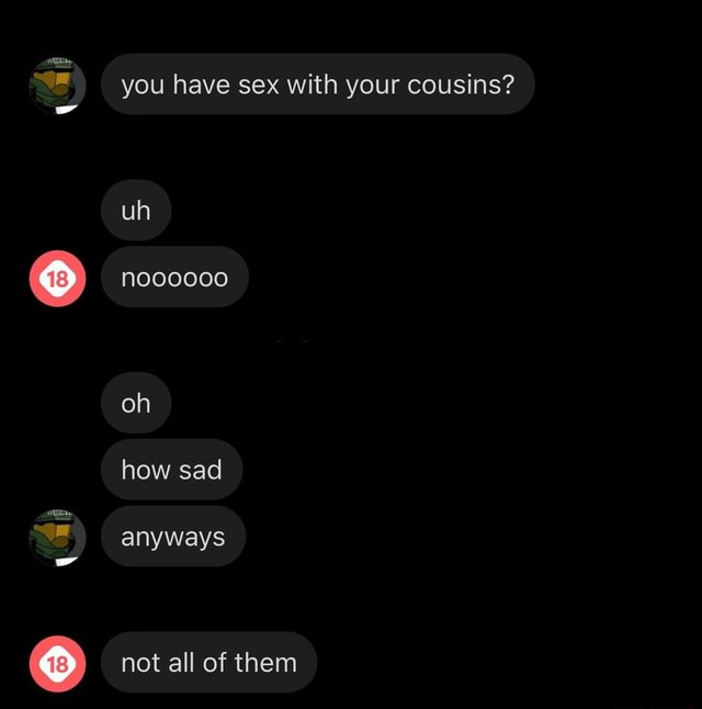 If You Have Sex With Your Cousins Uh Oh How Sad Anyways Not All Of