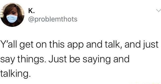 We Problemthots Y All Get On This App And Talk And Just Say Things Just Be Saying And Talking