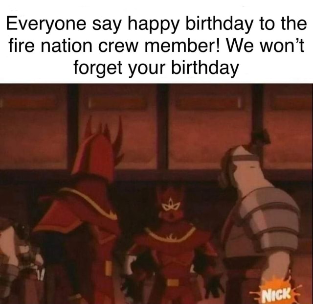 Everyone say happy birthday to the fire nation crew member! We won ...