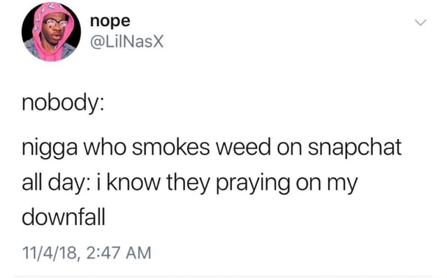 Nobody: nigga who smokes weed on snapchat all day: i know they praying