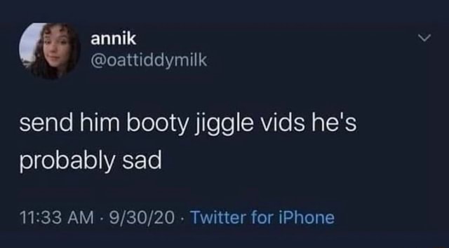 Send Him Booty Jiggle Vids He S Probably Sad Am Twitter For Iphone Ifunny