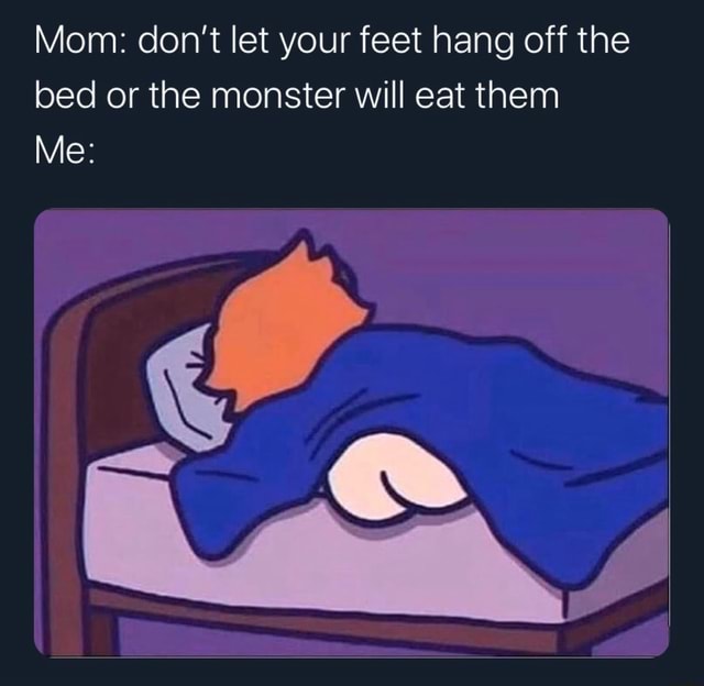 Mom don't let your feet hang off the bed or the monster will eat them