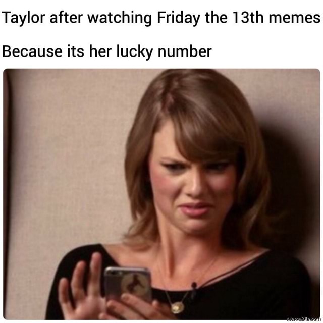 Taylor After Watching Friday The 13th Memes Because Its Her Lucky 