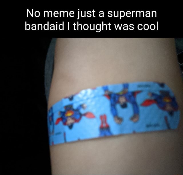 No meme just superman bandaid I thought was cool iFunny
