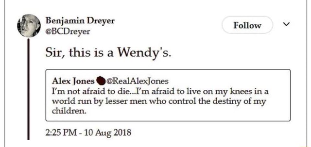 Benjamin Dreyer dreyer Sir This Is A Wendy S Follow Alex Jones Y Grealalexjones I M Not Afraid To Die I M Afraid To Live On My Knees Ina World Run By Lesser Men Who Control
