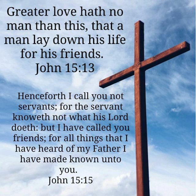 Greater love hath no man than this, that a man lay down his life for ...