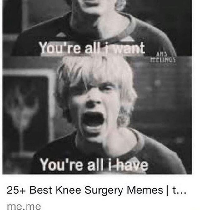 You're all 25+ Best Knee Surgery Memes I t... iFunny