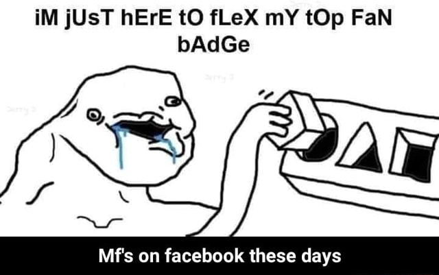 Im Just Here T0 Flex My Top Fan Badge Mf S On Facebook These Days Mf S On Facebook These Days